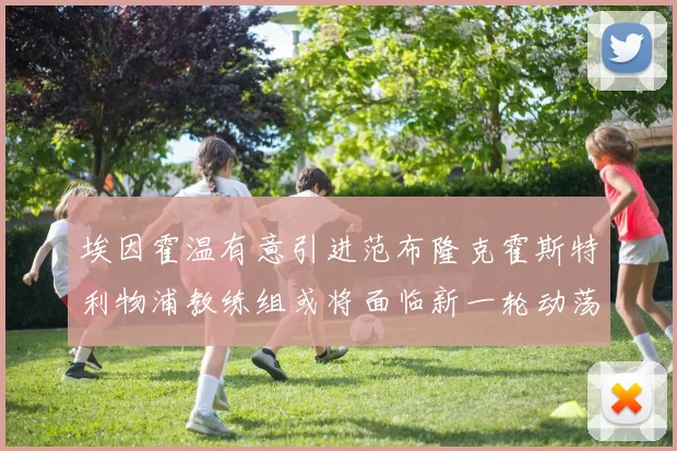 埃因霍温有意引进范布隆克霍斯特利物浦教练组或将面临新一轮动荡