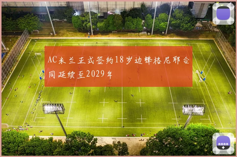 AC米兰正式签约18岁边锋格尼耶合同延续至2029年