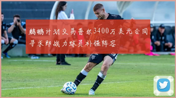 鹈鹕计划交易普尔3400万美元合同寻求即战力球员补强阵容