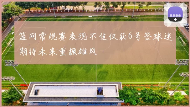 篮网常规赛表现不佳仅获6号签球迷期待未来重振雄风