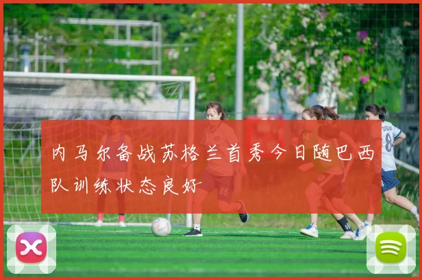 内马尔备战苏格兰首秀今日随巴西队训练状态良好