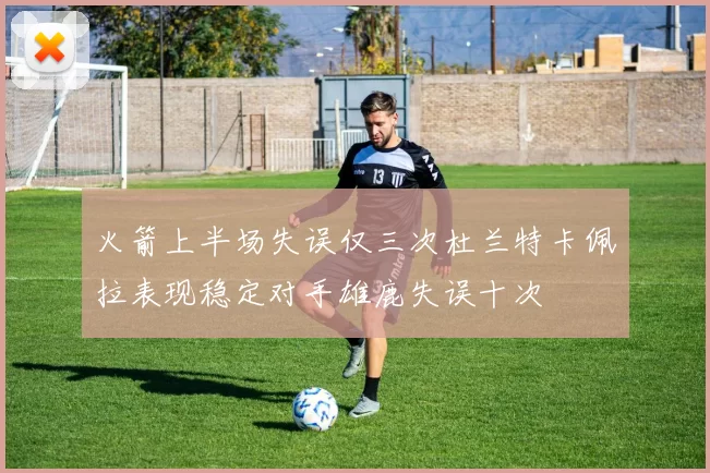 火箭上半场失误仅三次杜兰特卡佩拉表现稳定对手雄鹿失误十次