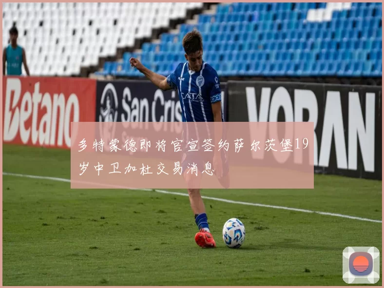多特蒙德即将官宣签约萨尔茨堡19岁中卫加杜交易消息