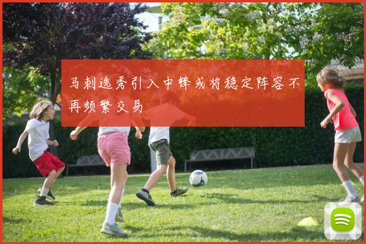 马刺选秀引入中锋或将稳定阵容不再频繁交易