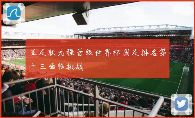 亚足联九强晋级世界杯国足排名第十三面临挑战