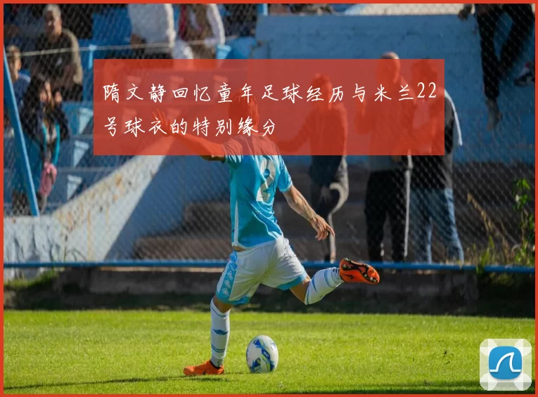 隋文静回忆童年足球经历与米兰22号球衣的特别缘分